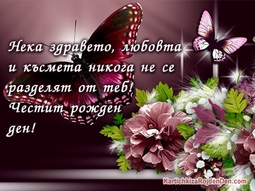 Нека здравето, любовта и късмета никога не се
разделят от теб! Честит рожден ден!