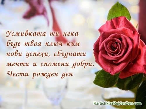 Усмивката ти нека бъде твоя ключ към нови успехи, сбъднати мечти и спомени добри. Чести рожден ден