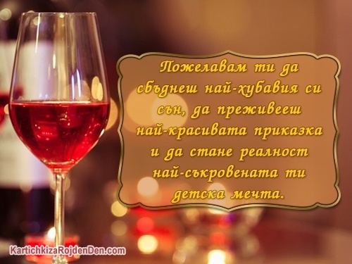 Пожелавам ти да сбъднеш най-хубавия си сън, да преживееш най-красивата приказка и да стане реалност най-съкровената ти детска мечта.