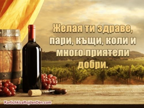 Желая ти здраве, пари, къщи, коли и много приятели добри.