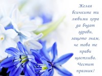 Желая всичките ти любими хора да бъдат здрави, защото знам, че това те прави щастлива. Честит празник!