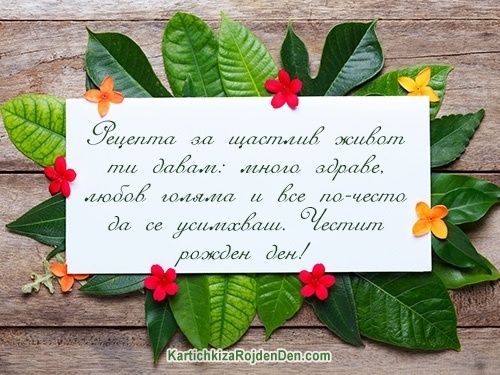 Рецепта за щастлив живот ти давам: много здраве, любов голяма и все по-често да се усимхваш. Честит рожден ден!