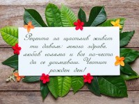Рецепта за щастлив живот ти давам: много здраве, любов голяма и все по-често да се усимхваш. Честит рожден ден!