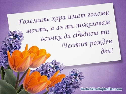 Големите хора имат големи мечти, а аз ти пожелавам всички да сбъднеш ти. Честит рожден ден!