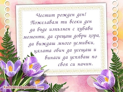 Честит рожден ден! Пожелавам ти всеки ден да бъде изпълнен с хубави моменти, да срещаш добри хора, да виждаш много усмивки, цялата обич да усещаш и винаги да успяваш по своя си начин.