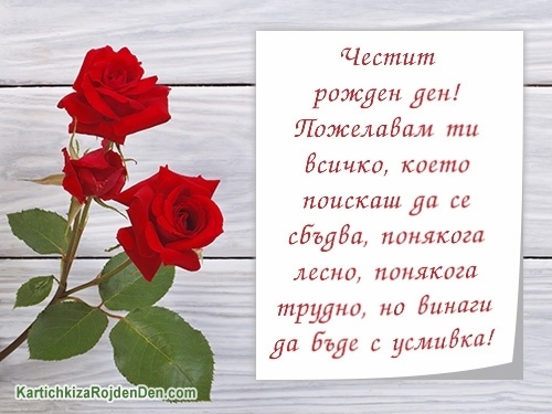 Честит рожден ден! Пожелавам ти всичко, което поискаш да се сбъдва, понякога лесно, понякога трудно, но винаги да бъде с усмивка!