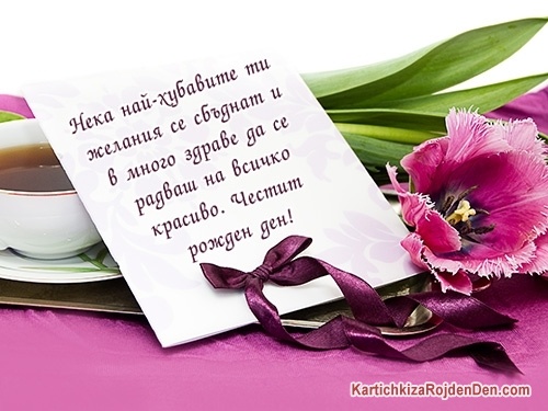 Нека най-хубавите ти желания се сбъднат и в много здраве да се радваш на всичко красиво. Честит рожден ден!