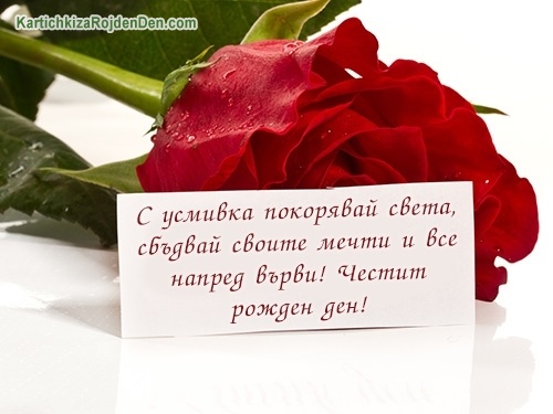 С усмивка покорявай света, сбъдвай своите мечти и все напред върви! Честит рожден ден!