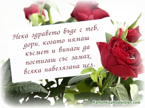 Нека здравето бъде с теб, дори, когато нямаш късмет и винаги да постигаш със замах, всяка набелязана цел.