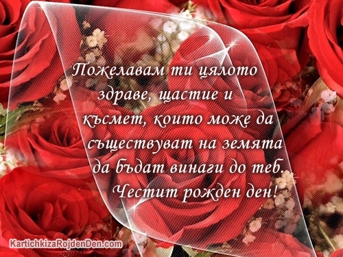 Пожелавам ти цялото здраве, щастие и късмет, които може да съществуват на земята да бъдат винаги до теб. Честит рожден ден!