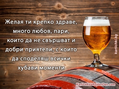 Желая ти крепко здраве, много любов, пари, които да не свършват и добри приятели, с които да споделяш всички хубави моменти