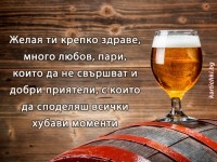 Желая ти крепко здраве, много любов, пари, които да не свършват и добри приятели, с които да споделяш всички хубави моменти