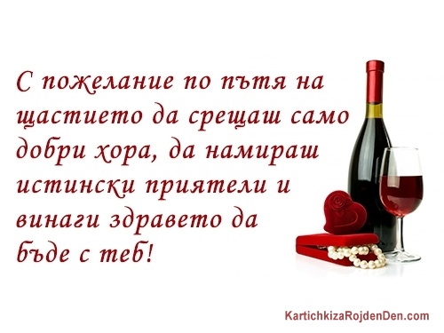 С пожелание по пътя на щастието да срещаш само добри хора, да намираш истински приятели и винаги здравето да бъде с теб!