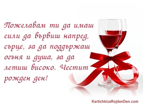 Пожелавам ти да имаш сили да вървиш напред, сърце, за да поддържаш огъня и душа, за да летиш високо. Честит рожден ден!