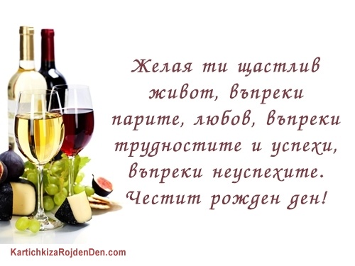 Желая ти щастлив живот, въпреки парите, любов, въпреки трудностите и успехи, въпреки неуспехите. Честит рожден ден!